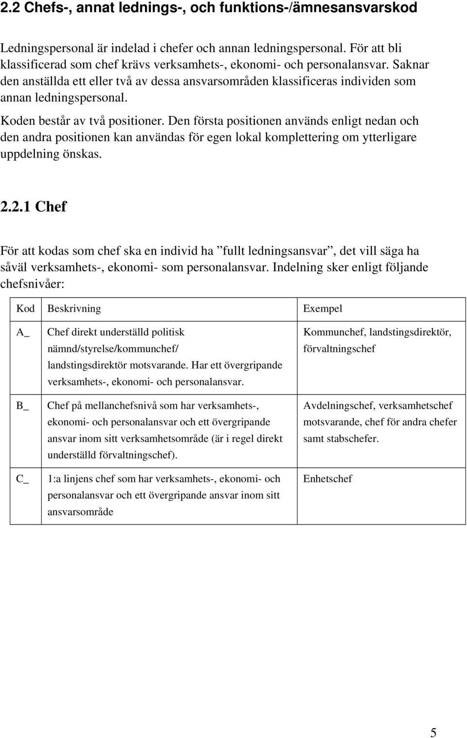 Koden består av två positioner. Den första positionen används enligt nedan och den andra positionen kan användas för egen lokal komplettering om ytterligare uppdelning önskas. 2.