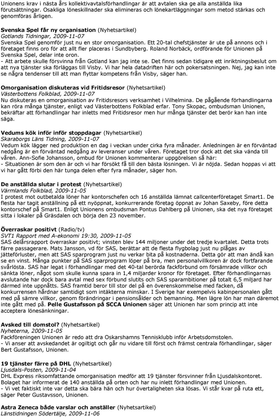 Svenska Spel får ny organisation (Nyhetsartikel) Gotlands Tidningar, 2009-11-07 Svenska Spel genomför just nu en stor omorganisation.