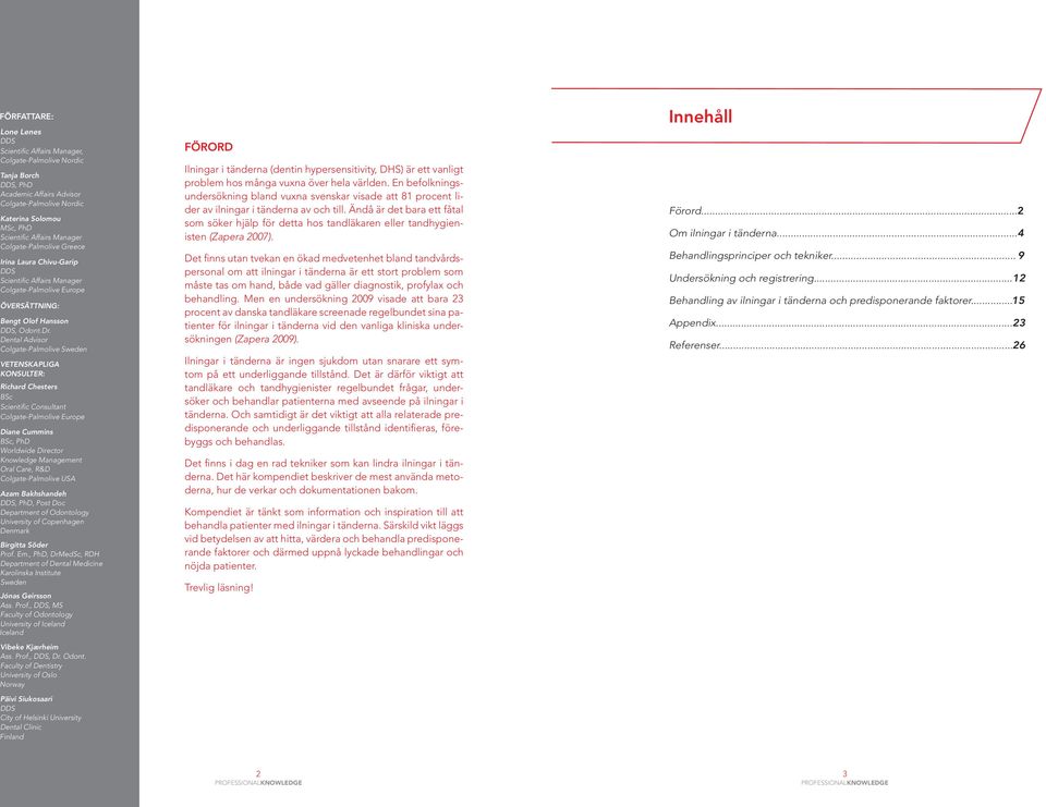 Dental Advisor Colgate-Palmolive Sweden VETENSKAPLIGA KONSULTER: Richard Chesters BSc Scientific Consultant Colgate-Palmolive Europe Diane Cummins BSc, PhD Worldwide Director Knowledge Management