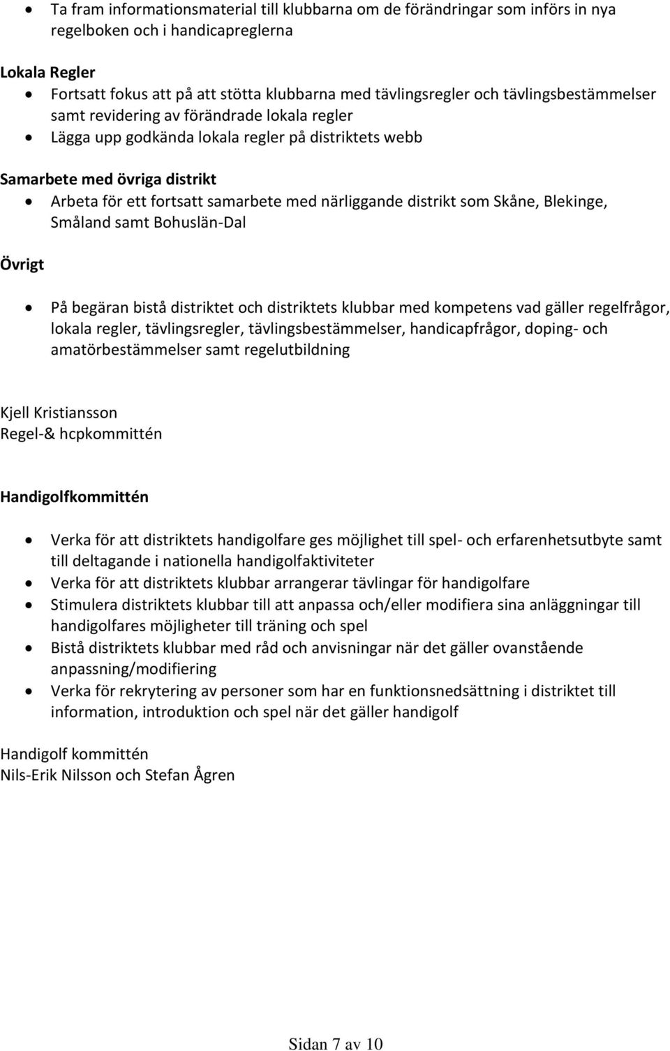 distrikt som Skåne, Blekinge, Småland samt Bohuslän-Dal Övrigt På begäran bistå distriktet och distriktets klubbar med kompetens vad gäller regelfrågor, lokala regler, tävlingsregler,