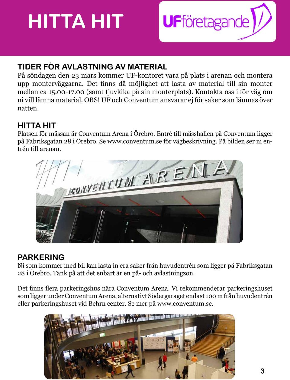 UF och Conventum ansvarar ej för saker som lämnas över natten. HITTA HIT Platsen för mässan är Conventum Arena i Örebro. Entré till mässhallen på Conventum ligger på Fabriksgatan 28 i Örebro. Se www.