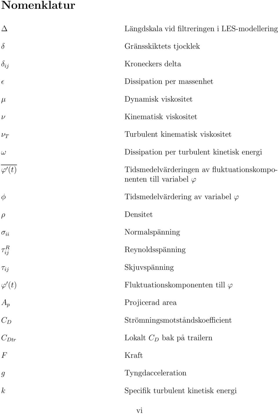 Tidsmedelvärderingen av fluktuationskomponenten till variabel ϕ Tidsmedelvärdering av variabel ϕ Densitet Normalspänning Reynoldsspänning Skjuvspänning