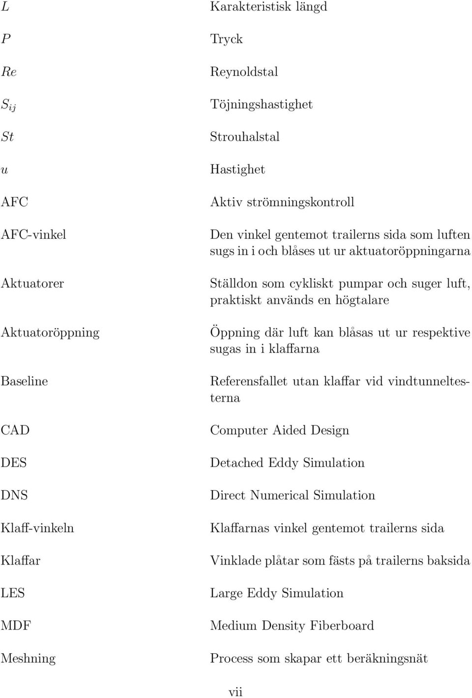 en högtalare Öppning där luft kan blåsas ut ur respektive sugas in i klaffarna Referensfallet utan klaffar vid vindtunneltesterna Computer Aided Design Detached Eddy Simulation Direct