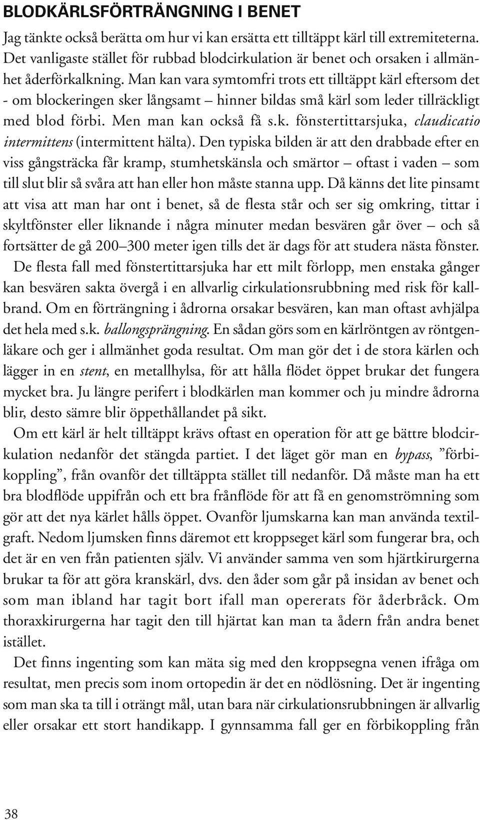 Man kan vara symtomfri trots ett tilltäppt kärl eftersom det - om blockeringen sker långsamt hinner bildas små kärl som leder tillräckligt med blod förbi. Men man kan också få s.k. fönstertittarsjuka, claudicatio intermittens (intermittent hälta).