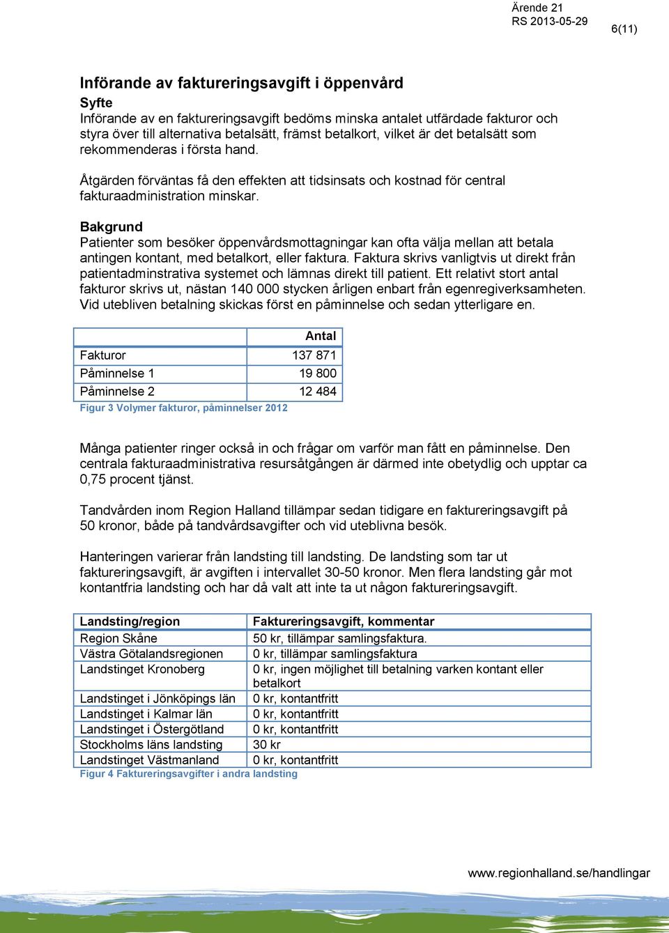 Bakgrund Patienter som besöker öppenvårdsmottagningar kan ofta välja mellan att betala antingen kontant, med betalkort, eller faktura.