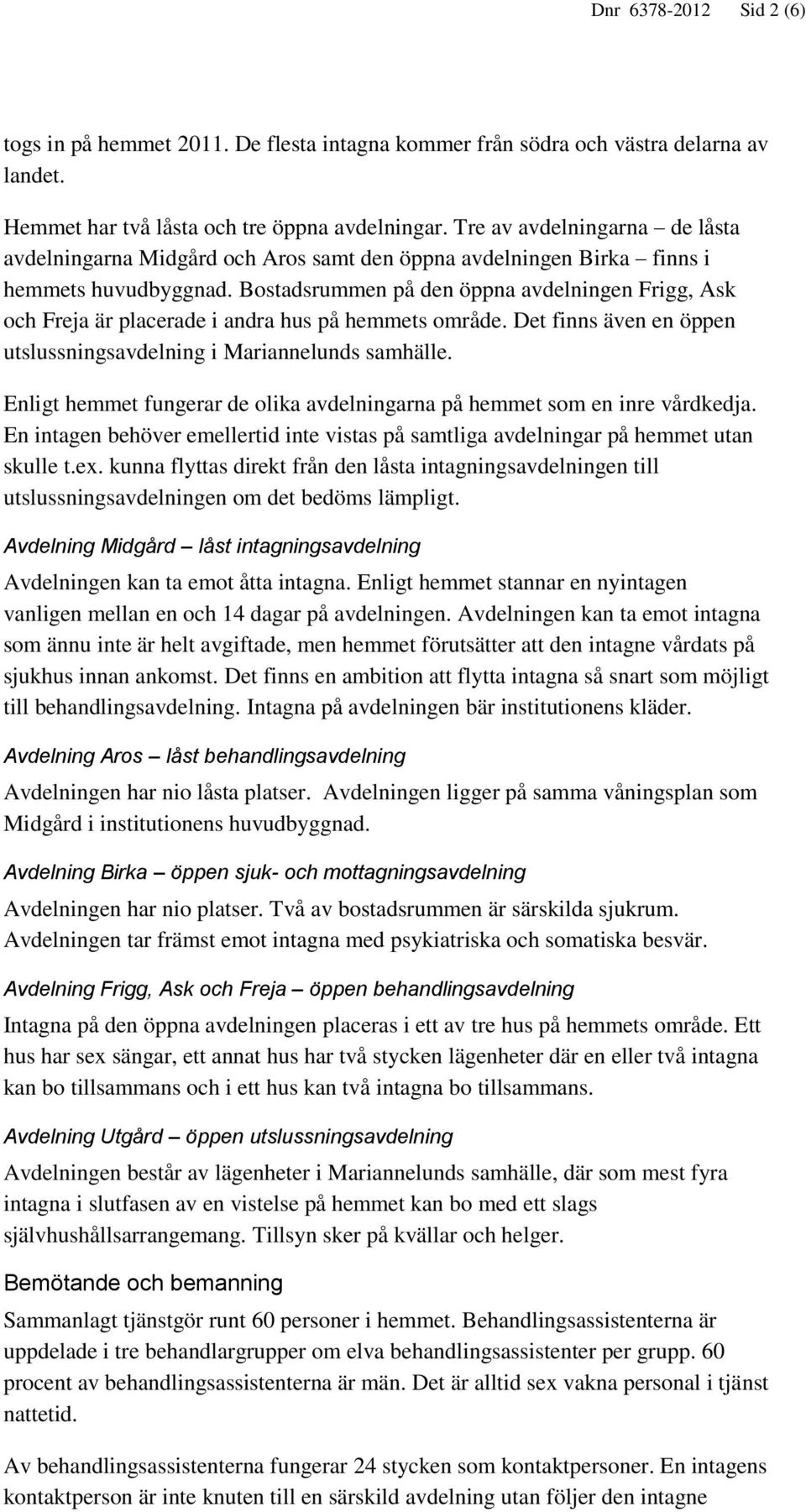 Bostadsrummen på den öppna avdelningen Frigg, Ask och Freja är placerade i andra hus på hemmets område. Det finns även en öppen utslussningsavdelning i Mariannelunds samhälle.