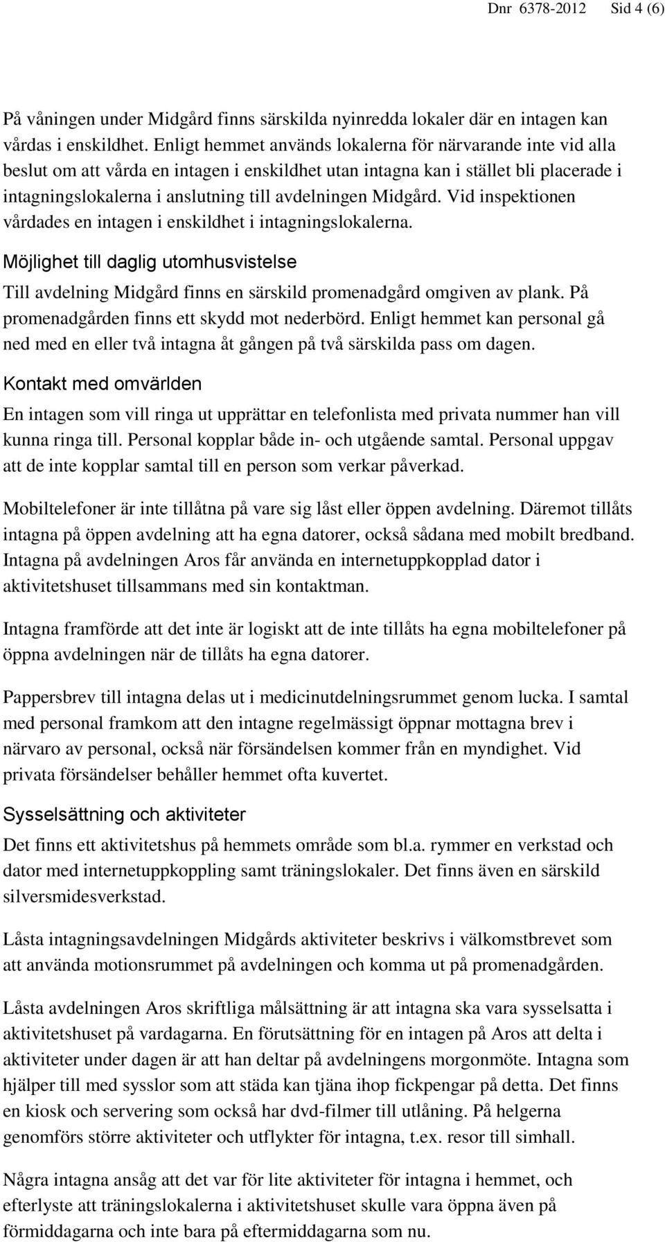 Midgård. Vid inspektionen vårdades en intagen i enskildhet i intagningslokalerna. Möjlighet till daglig utomhusvistelse Till avdelning Midgård finns en särskild promenadgård omgiven av plank.