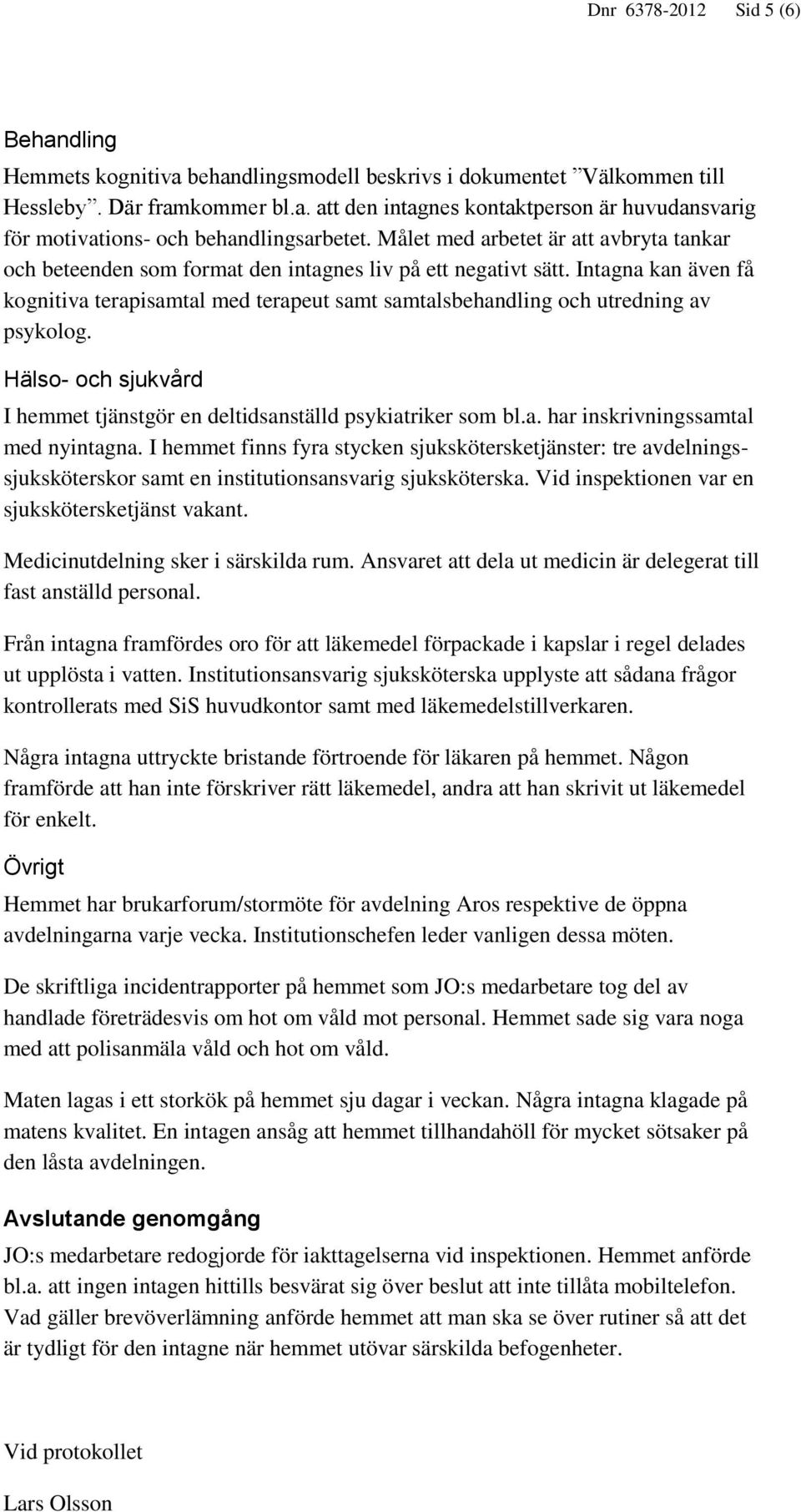 Intagna kan även få kognitiva terapisamtal med terapeut samt samtalsbehandling och utredning av psykolog. Hälso- och sjukvård I hemmet tjänstgör en deltidsanställd psykiatriker som bl.a. har inskrivningssamtal med nyintagna.