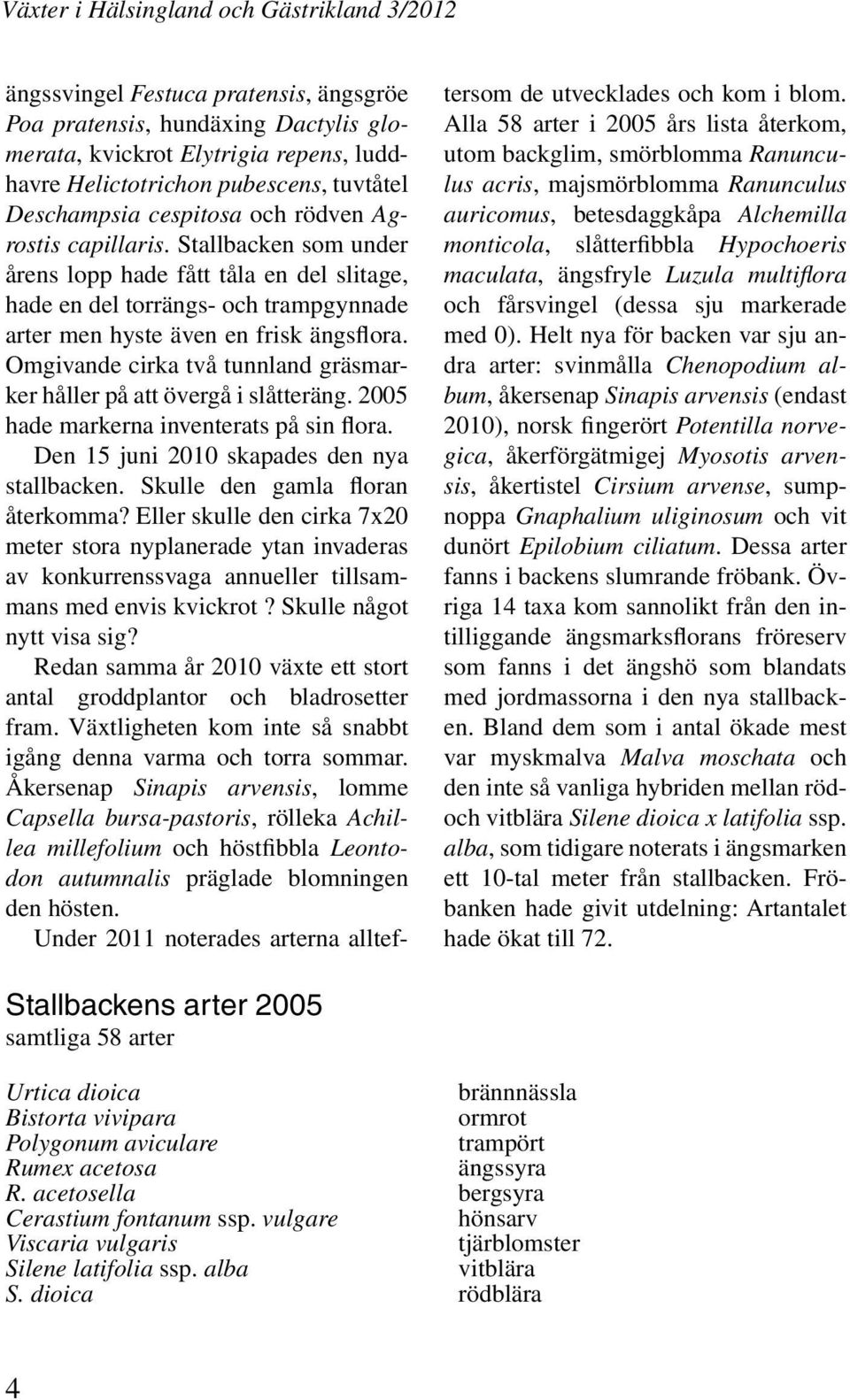 Omgivande cirka två tunnland gräsmarker håller på att övergå i slåtteräng. 2005 hade markerna inventerats på sin flora. Den 15 juni 2010 skapades den nya stallbacken.