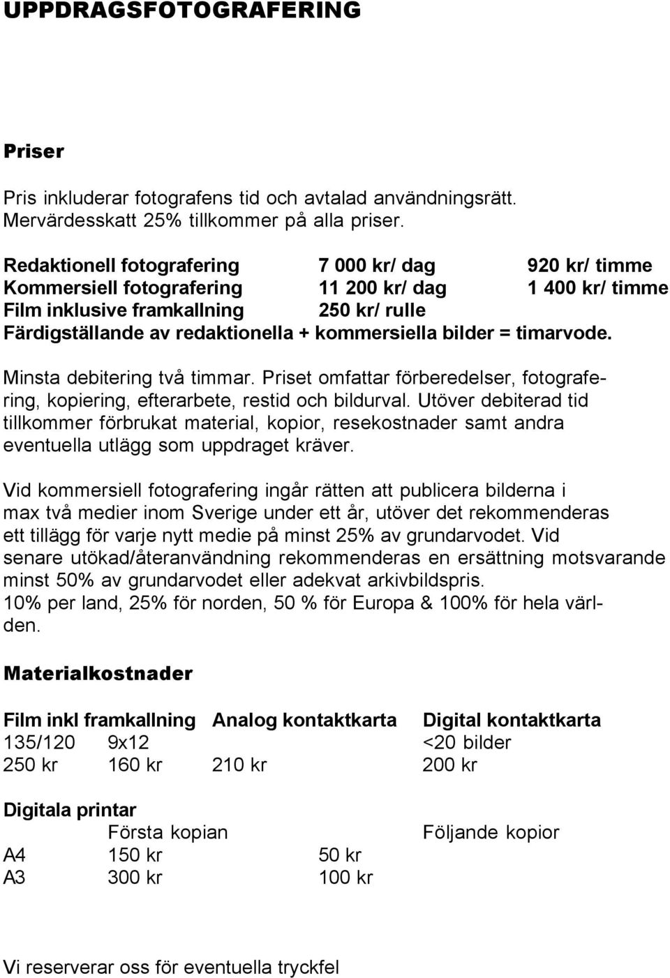 kommersiella bilder = timarvode. Minsta debitering två timmar. Priset omfattar förberedelser, fotografering, kopiering, efterarbete, restid och bildurval.