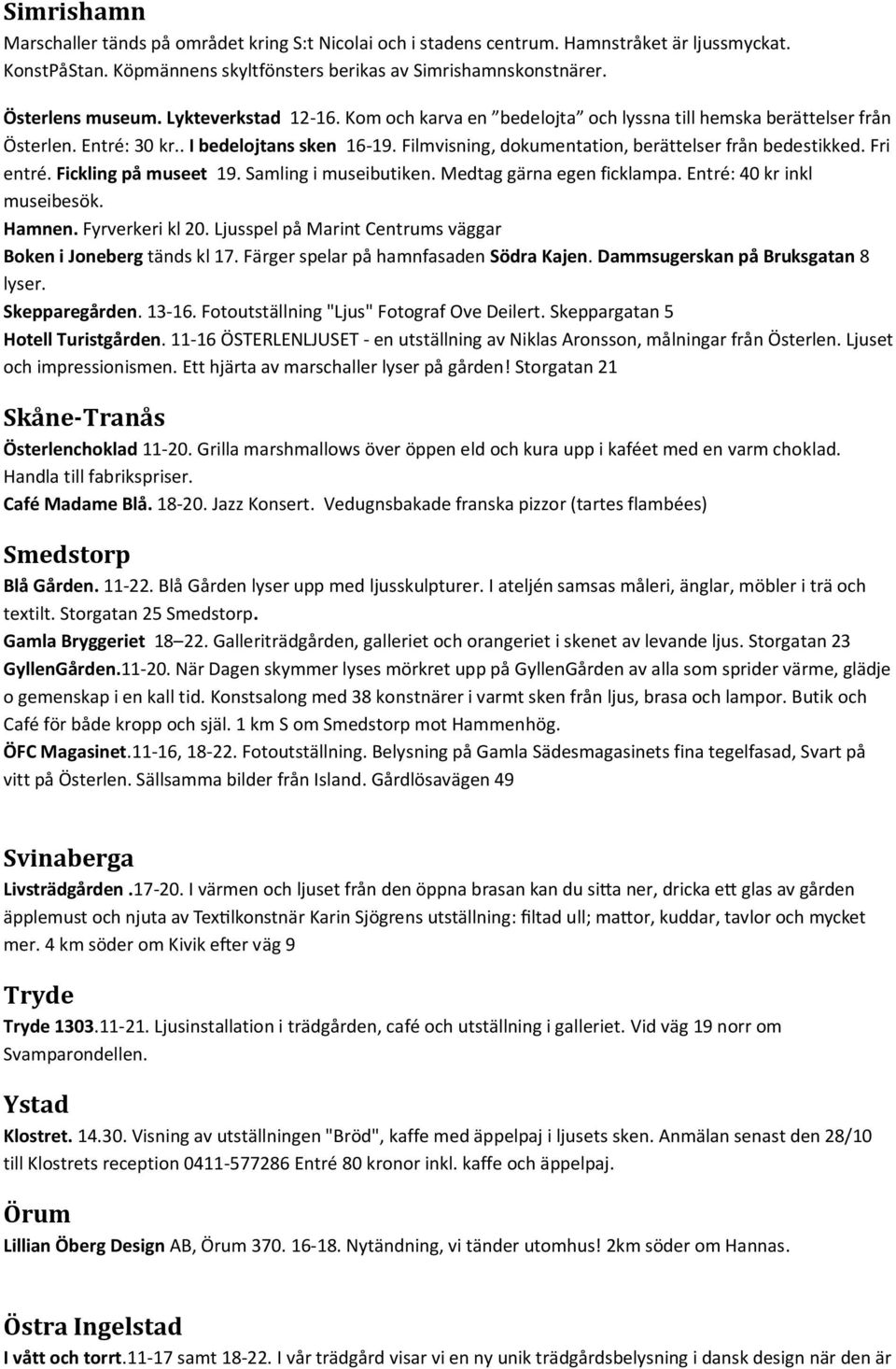 Fri entré. Fickling på museet 19. Samling i museibutiken. Medtag gärna egen ficklampa. Entré: 40 kr inkl museibesök. Hamnen. Fyrverkeri kl 20.