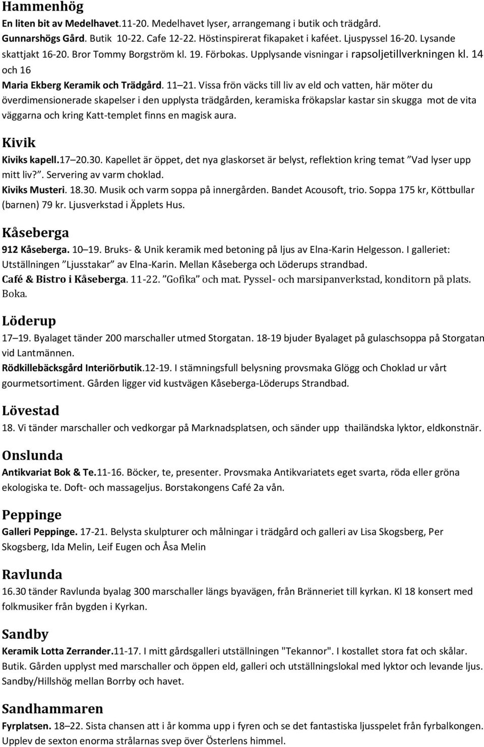 Vissa frön väcks till liv av eld och vatten, här möter du överdimensionerade skapelser i den upplysta trädgården, keramiska frökapslar kastar sin skugga mot de vita väggarna och kring Katt-templet
