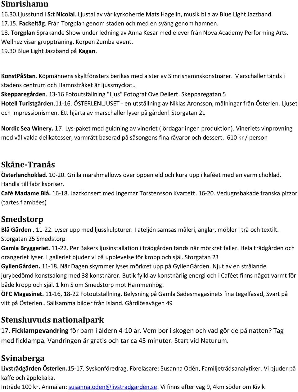 Köpmännens skyltfönsters berikas med alster av Simrishamnskonstnärer. Marschaller tänds i stadens centrum och Hamnstråket är ljussmyckat.. Skepparegården.