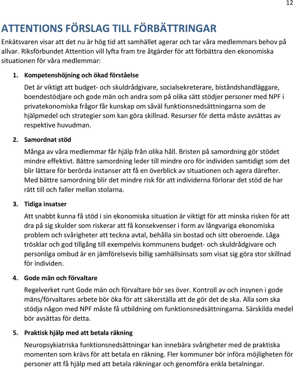 Kompetenshöjning och ökad förståelse Det är viktigt att budget- och skuldrådgivare, socialsekreterare, biståndshandläggare, boendestödjare och gode män och andra som på olika sätt stödjer personer