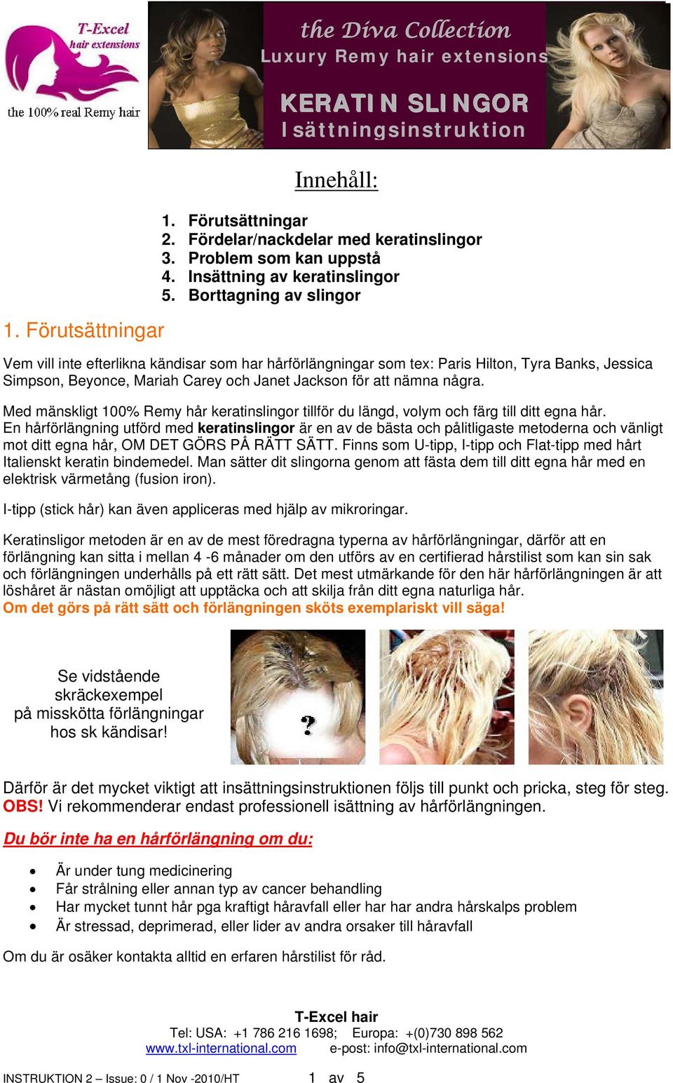 Borttagning av slingor Vem vill inte efterlikna kändisar som har hårförlängningar som tex: Paris Hilton, Tyra Banks, Jessica Simpson, Beyonce, Mariah Carey och Janet Jackson för att nämna några.
