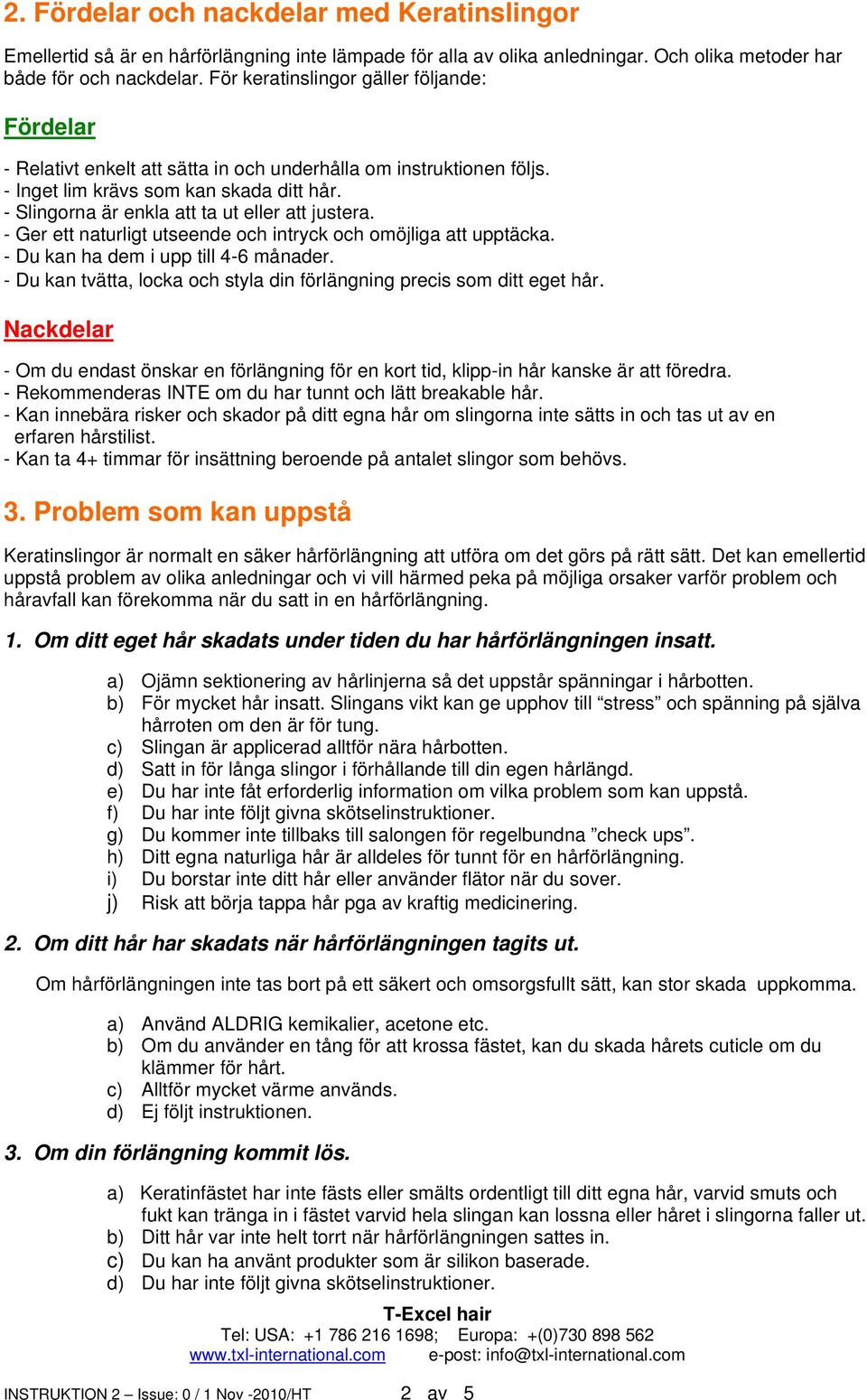 - Slingorna är enkla att ta ut eller att justera. - Ger ett naturligt utseende och intryck och omöjliga att upptäcka. - Du kan ha dem i upp till 4-6 månader.