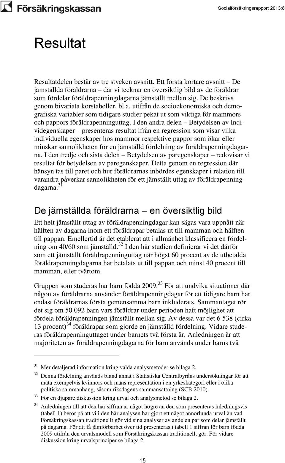 De beskrivs genom bivariata korstabeller, bl.a. utifrån de socioekonomiska och demografiska variabler som tidigare studier pekat ut som viktiga för mammors och pappors föräldrapenninguttag.