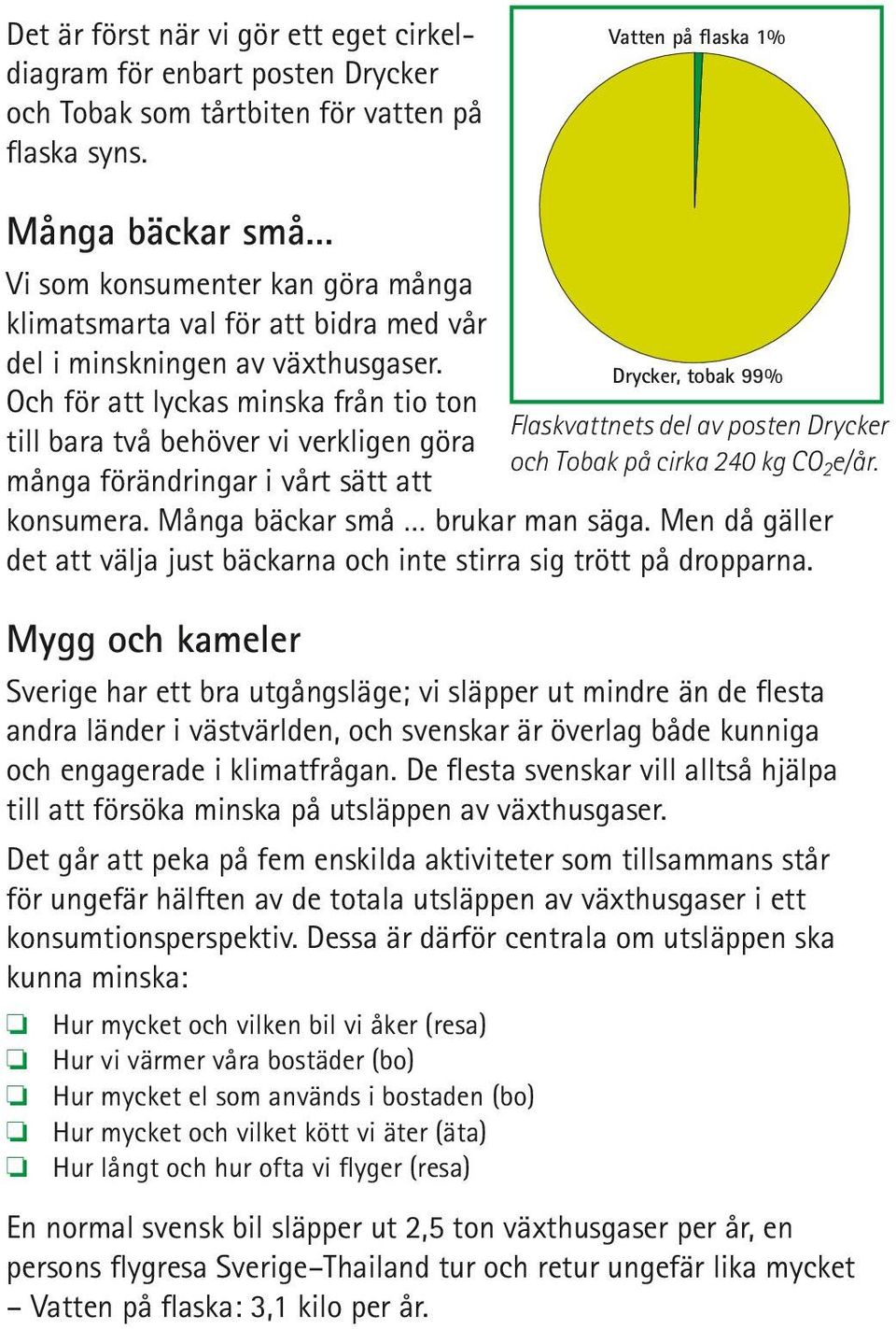 Och för att lyckas minska från tio ton till bara två behöver vi verkligen göra många förändringar i vårt sätt att konsumera. Många bäckar små brukar man säga.