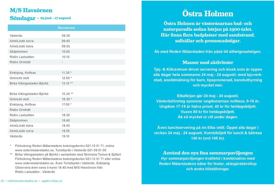 40 AlmöLindö östra 18.45 AlmöLindö norra 18.55 Västerås 19.10 * Förbokning Rederi Mälarstadens bokningskontor 021-13 51 71, online www.rederimalarstaden.