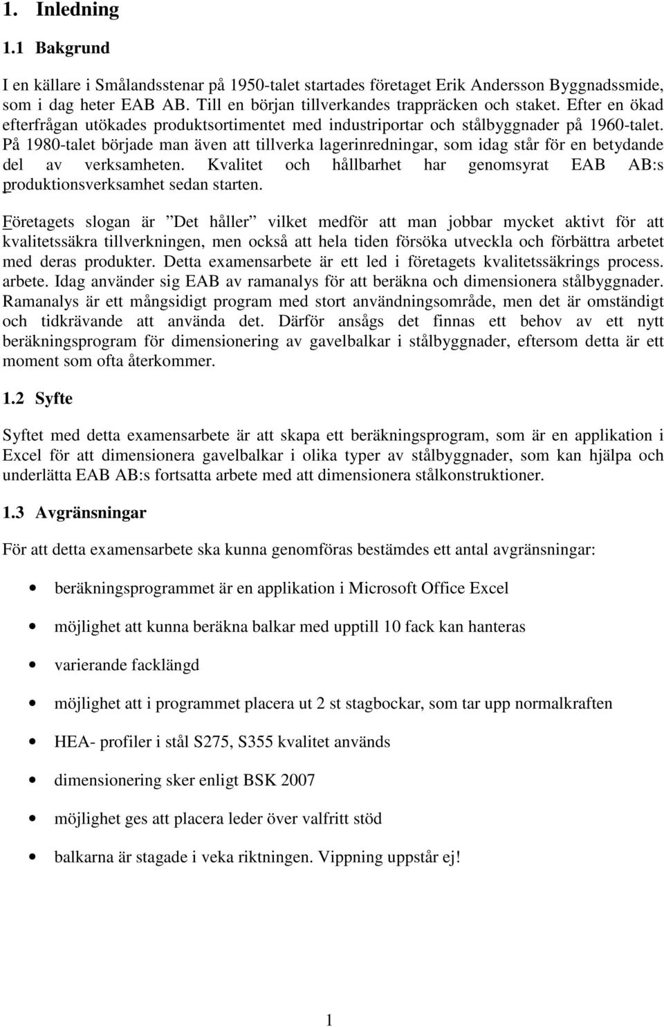 På 1980-talet började man även att tillverka lagerinredningar, som idag står för en betydande del av verksamheten. Kvalitet och hållbarhet har genomsyrat EAB AB:s produktionsverksamhet sedan starten.