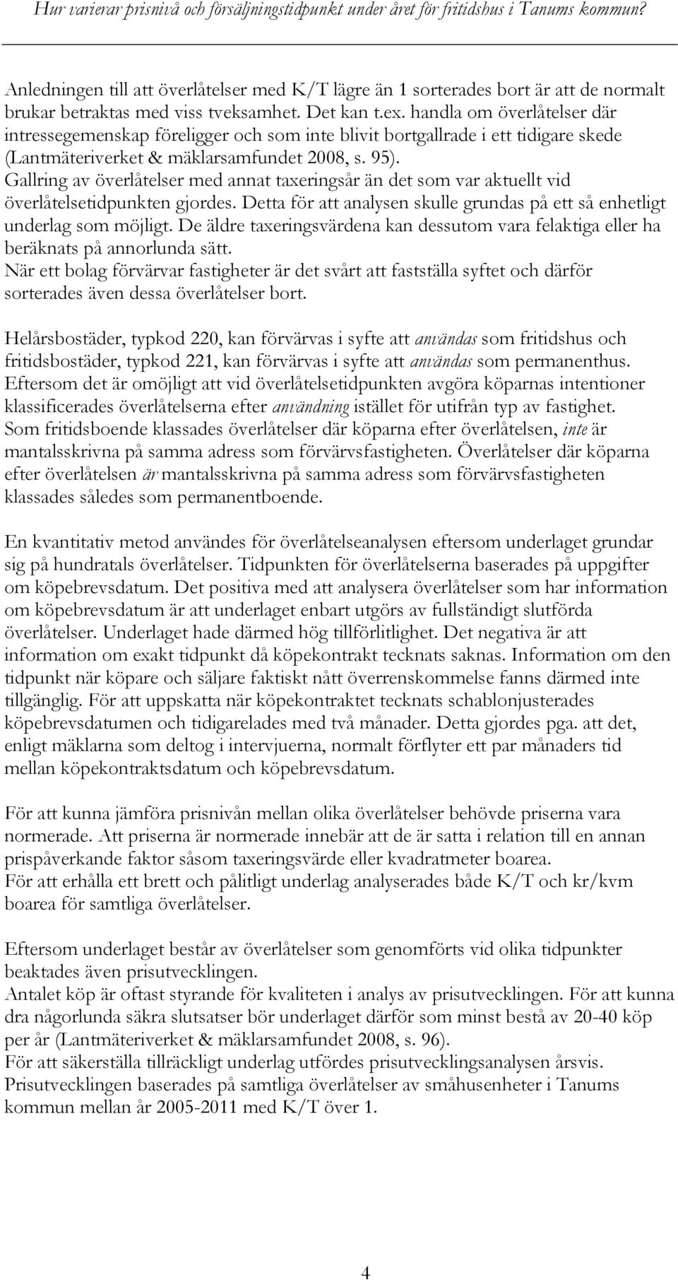 Gallring av överlåtelser med annat taxeringsår än det som var aktuellt vid överlåtelsetidpunkten gjordes. Detta för att analysen skulle grundas på ett så enhetligt underlag som möjligt.