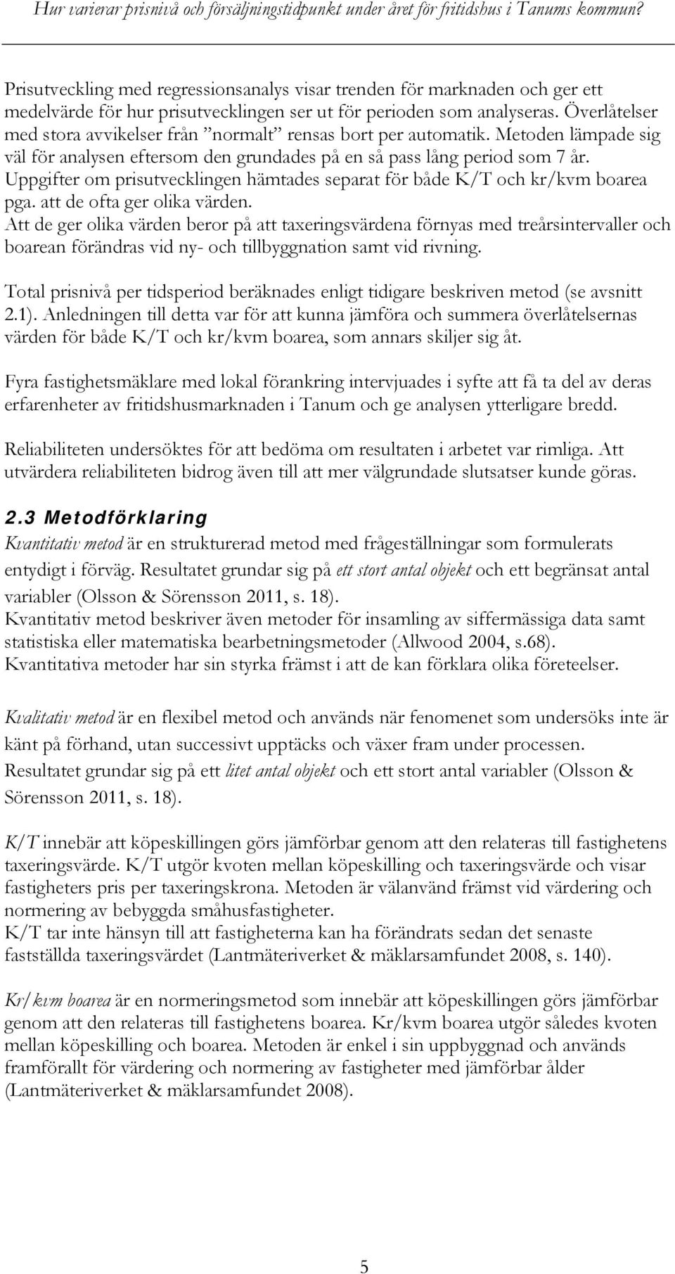 Uppgifter om prisutvecklingen hämtades separat för både K/T och kr/kvm boarea pga. att de ofta ger olika värden.