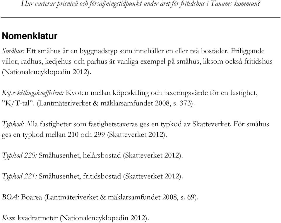 Köpeskillingskoefficient: Kvoten mellan köpeskilling och taxeringsvärde för en fastighet, K/T-tal. (Lantmäteriverket & mäklarsamfundet 2008, s. 373).