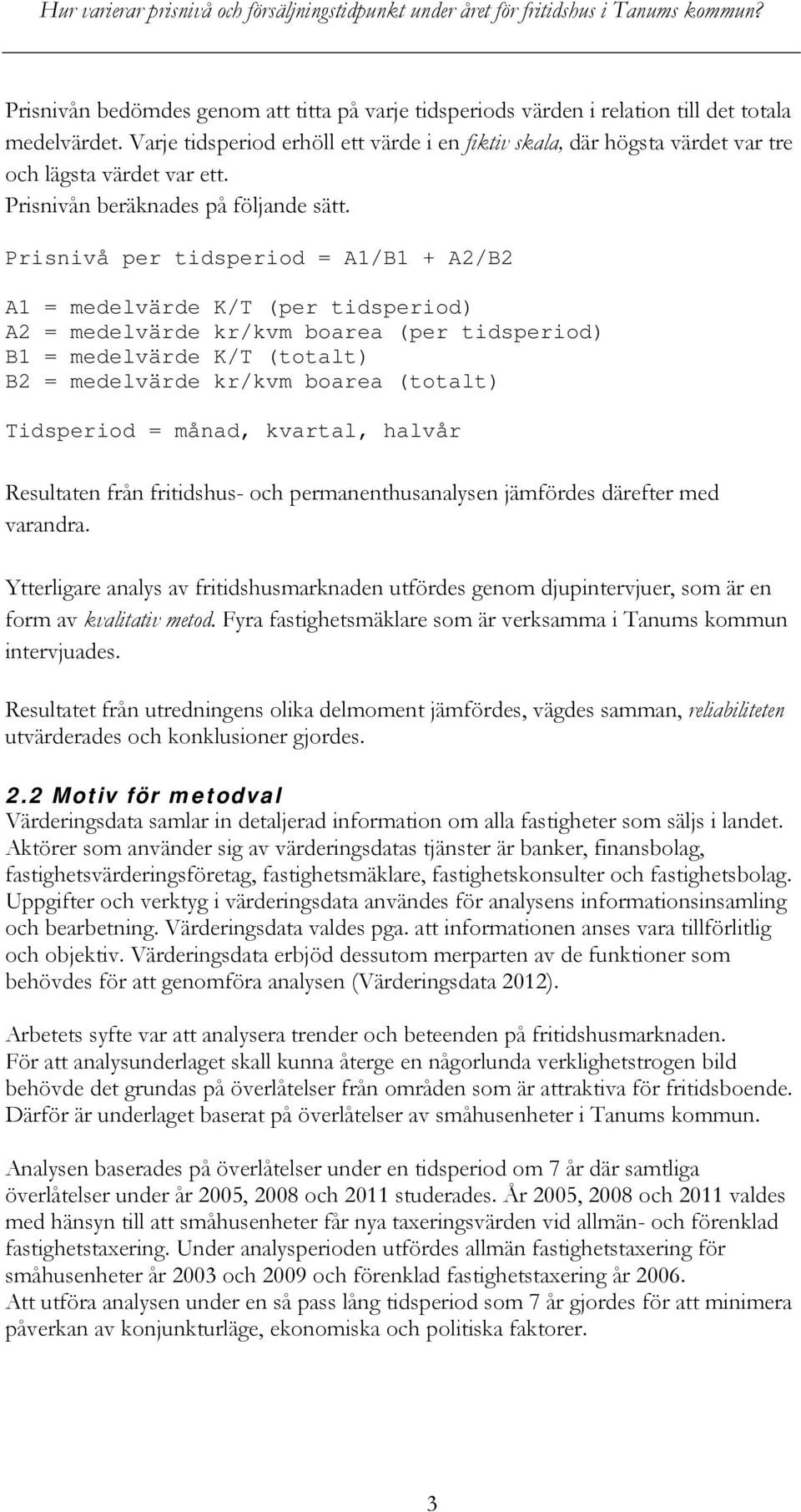 Prisnivå per tidsperiod = A1/B1 + A2/B2 A1 = medelvärde K/T (per tidsperiod) A2 = medelvärde kr/kvm boarea (per tidsperiod) B1 = medelvärde K/T (totalt) B2 = medelvärde kr/kvm boarea (totalt)