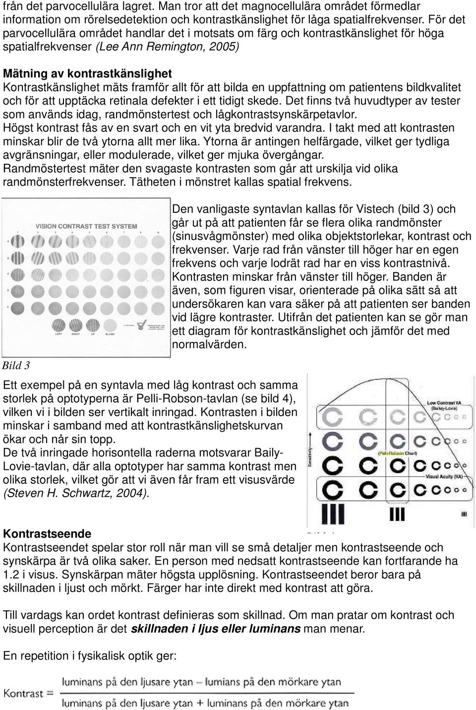 allt för att bilda en uppfattning om patientens bildkvalitet och för att upptäcka retinala defekter i ett tidigt skede.