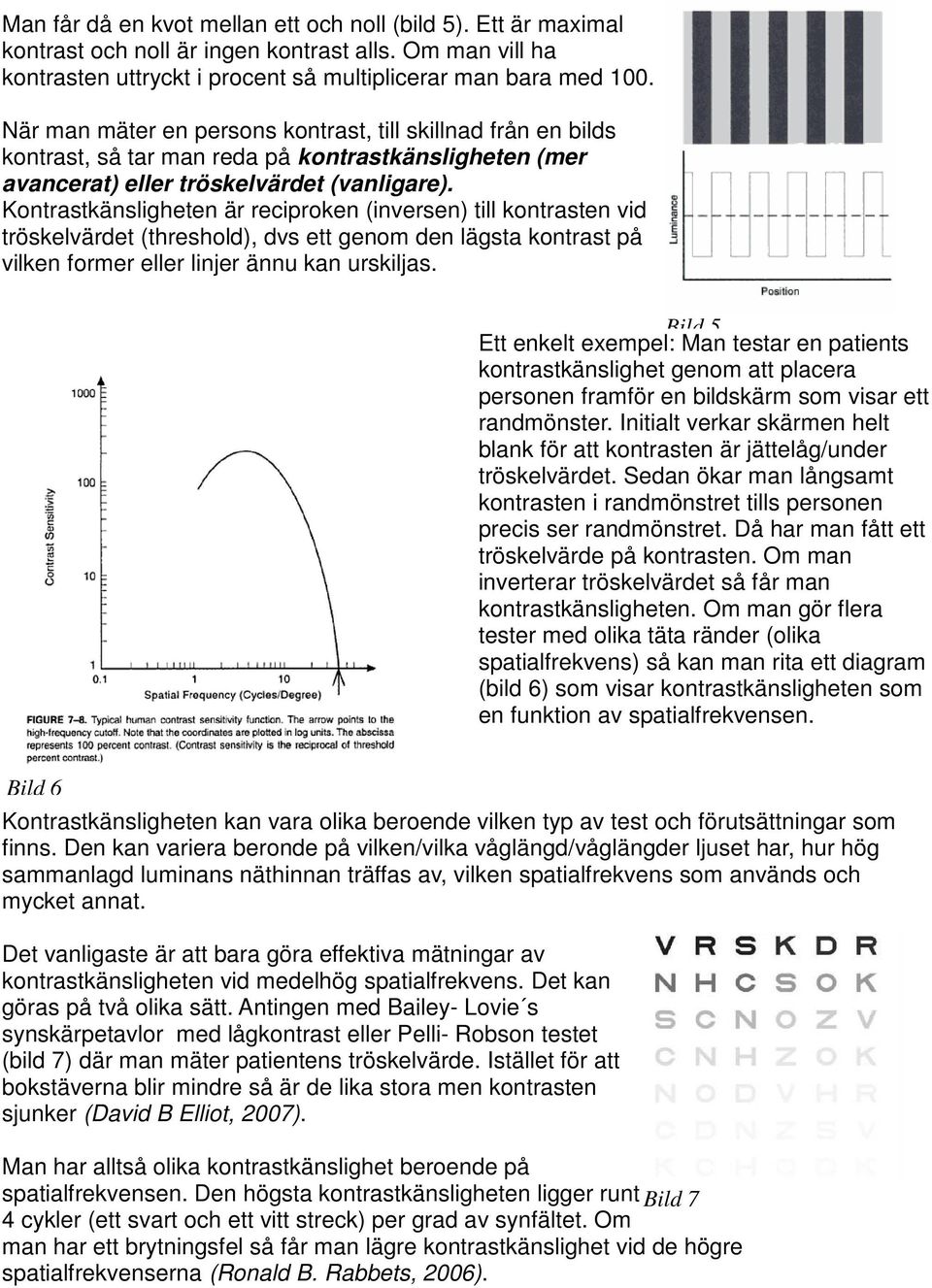 Kontrastkänsligheten är reciproken (inversen) till kontrasten vid tröskelvärdet (threshold), dvs ett genom den lägsta kontrast på vilken former eller linjer ännu kan urskiljas.