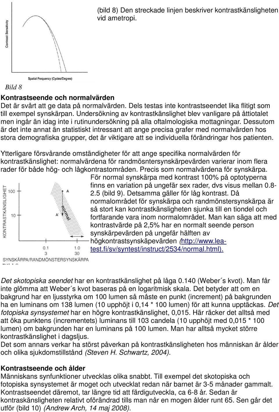 Undersökning av kontrastkänslighet blev vanligare på åttiotalet men ingår än idag inte i rutinundersökning på alla oftalmologiska mottagningar.