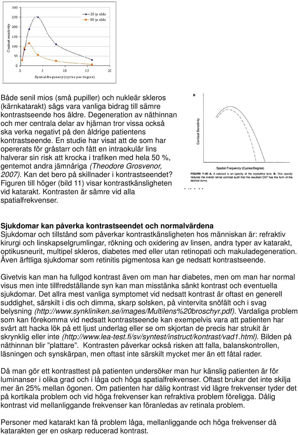 En studie har visat att de som har opererats för gråstarr och fått en intraokulär lins halverar sin risk att krocka i trafiken med hela 50 %, gentemot andra jämnåriga (Theodore Grosvenor, 2007).