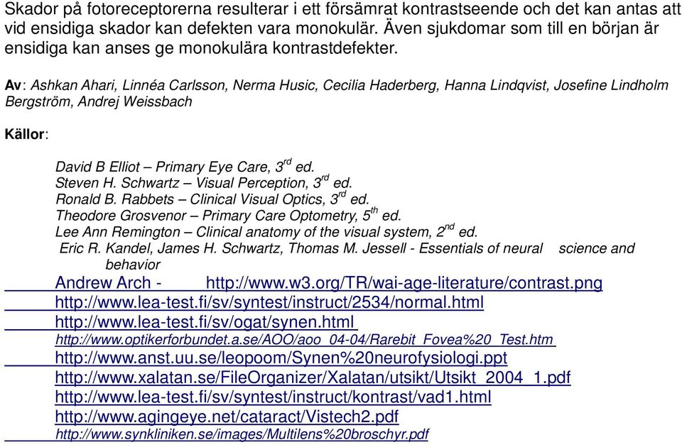 Av: Ashkan Ahari, Linnéa Carlsson, Nerma Husic, Cecilia Haderberg, Hanna Lindqvist, Josefine Lindholm Bergström, Andrej Weissbach Källor: David B Elliot Primary Eye Care, 3 rd ed. Steven H.