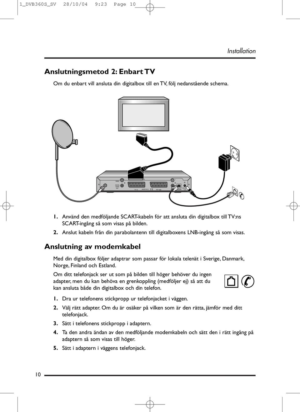 Anslutning av modemkabel Med din digitalbox följer adaptrar som passar för lokala telenät i Sverige, Danmark, Norge, Finland och Estland.
