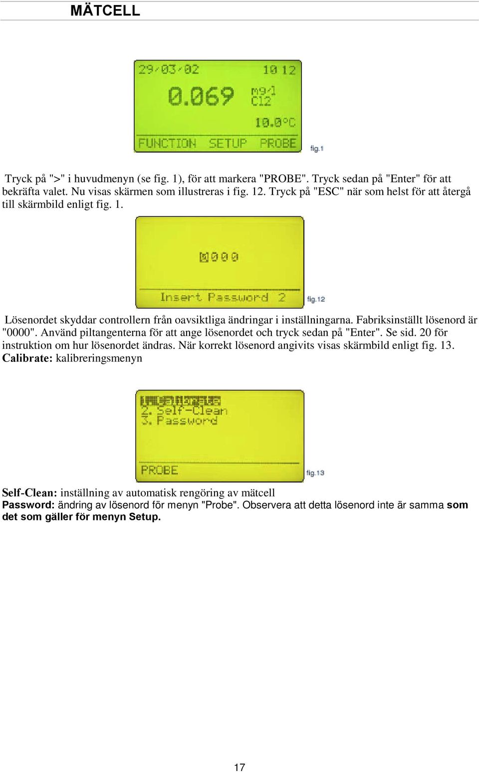 Använd piltangenterna för att ange lösenordet och tryck sedan på "Enter". Se sid. 20 för instruktion om hur lösenordet ändras. När korrekt lösenord angivits visas skärmbild enligt fig. 13.