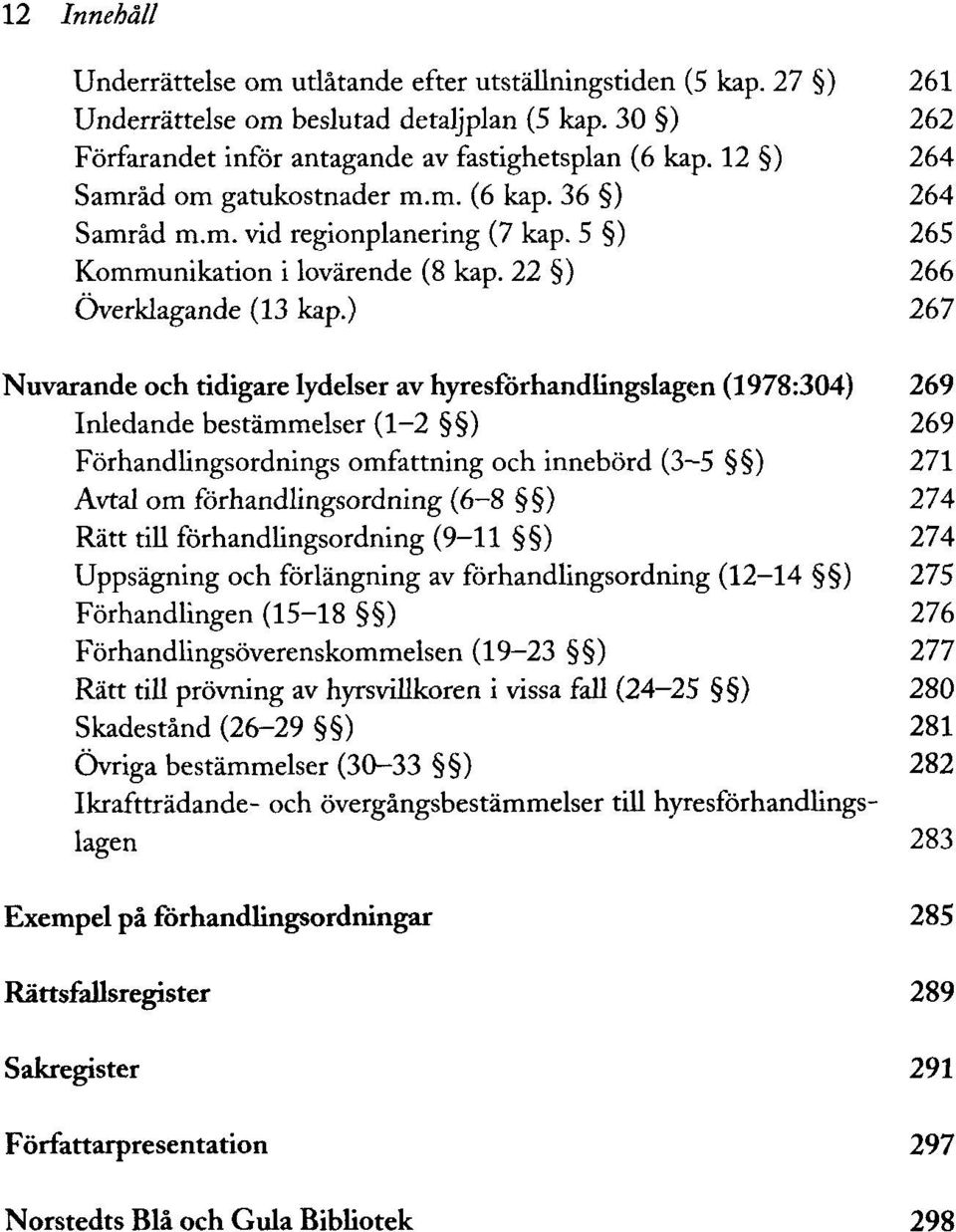 ) 267 Nuvarande och tidigare lydelser av hyresförhandlingslagen (1978:304) 269 Inledande bestämmelser (1-2 ) 269 Förhandlingsordnings omfattning och innebörd (3 5 ) 271 Avtal om förhandlingsordning