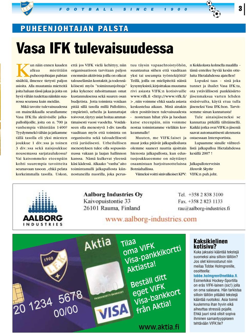 Mikä tavoite tulevaisuudessa on maineikkaalla seurallamme Vasa IFK:lla aktiivisille jalkapalloilijoille, joita on n. 700 ja vanhempia vähintään 1400?