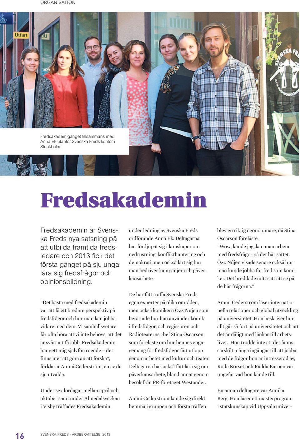 Det bästa med fredsakademin var att få ett bredare perspektiv på fredsfrågor och hur man kan jobba vidare med dem. Vi samhällsvetare får ofta höra att vi inte behövs, att det är svårt att få jobb.
