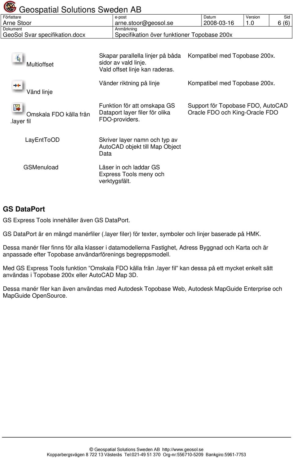 Support för Topobase FDO, AutoCAD Oracle FDO och King-Oracle FDO LayEntToOD GSMenuload Skriver layer namn och typ av AutoCAD objekt till Map Object Data Läser in och laddar GS Express Tools meny och