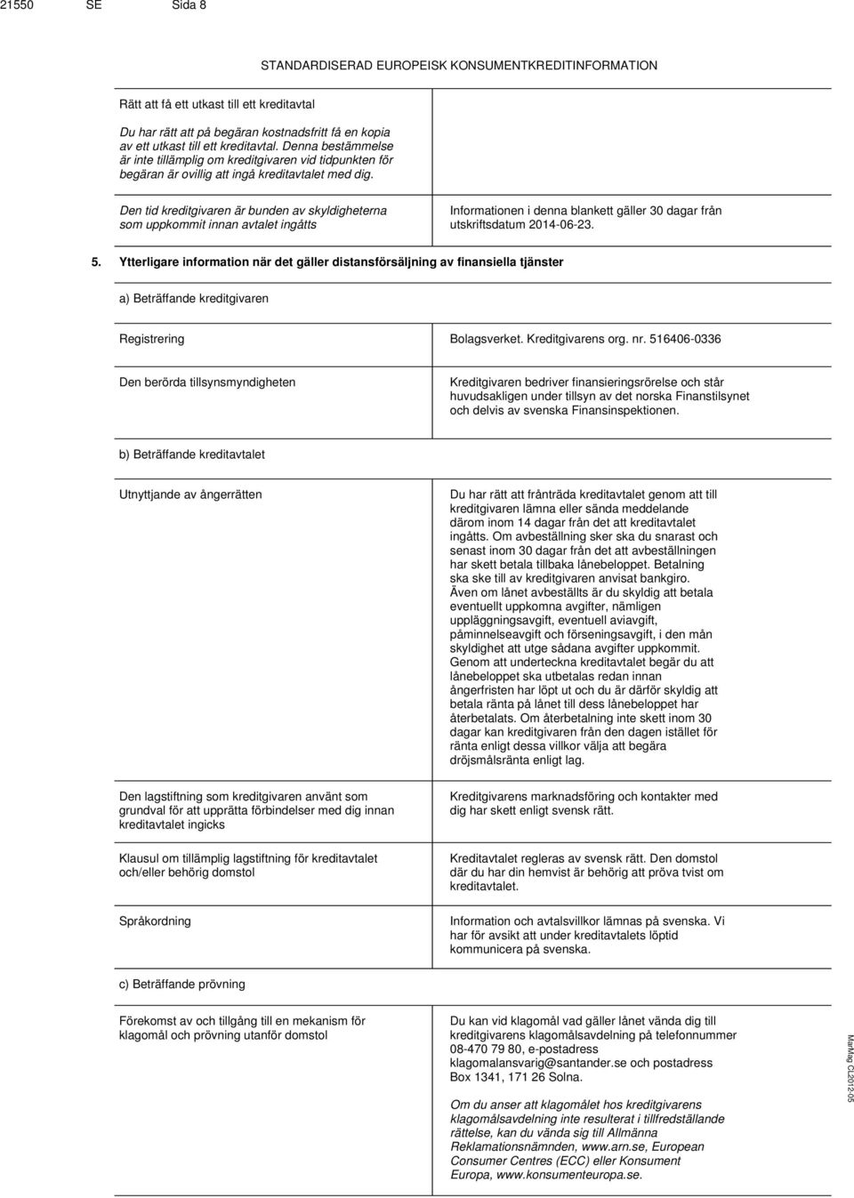 Den tid kreditgivaren är bunden av skyldigheterna som uppkommit innan avtalet ingåtts Informationen i denna blankett gäller 30 dagar från utskriftsdatum 2014-06-23. 5.