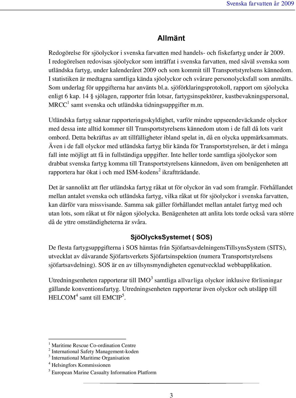 I statistiken är medtagna samtliga kända sjöolyckor och svårare personolycksfall som anmälts. Som underlag för uppgifterna har använts bl.a. sjöförklaringsprotokoll, rapport om sjöolycka enligt 6 kap.