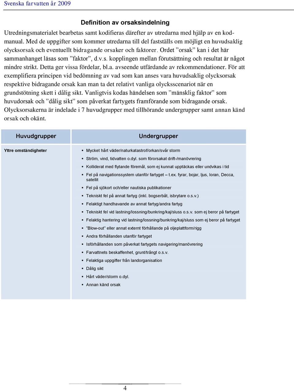 Ordet orsak kan i det här sammanhanget läsas som faktor, d.v.s. kopplingen mellan förutsättning och resultat är något mindre strikt. Detta ger vissa fördelar, bl.a. avseende utfärdande av rekommendationer.