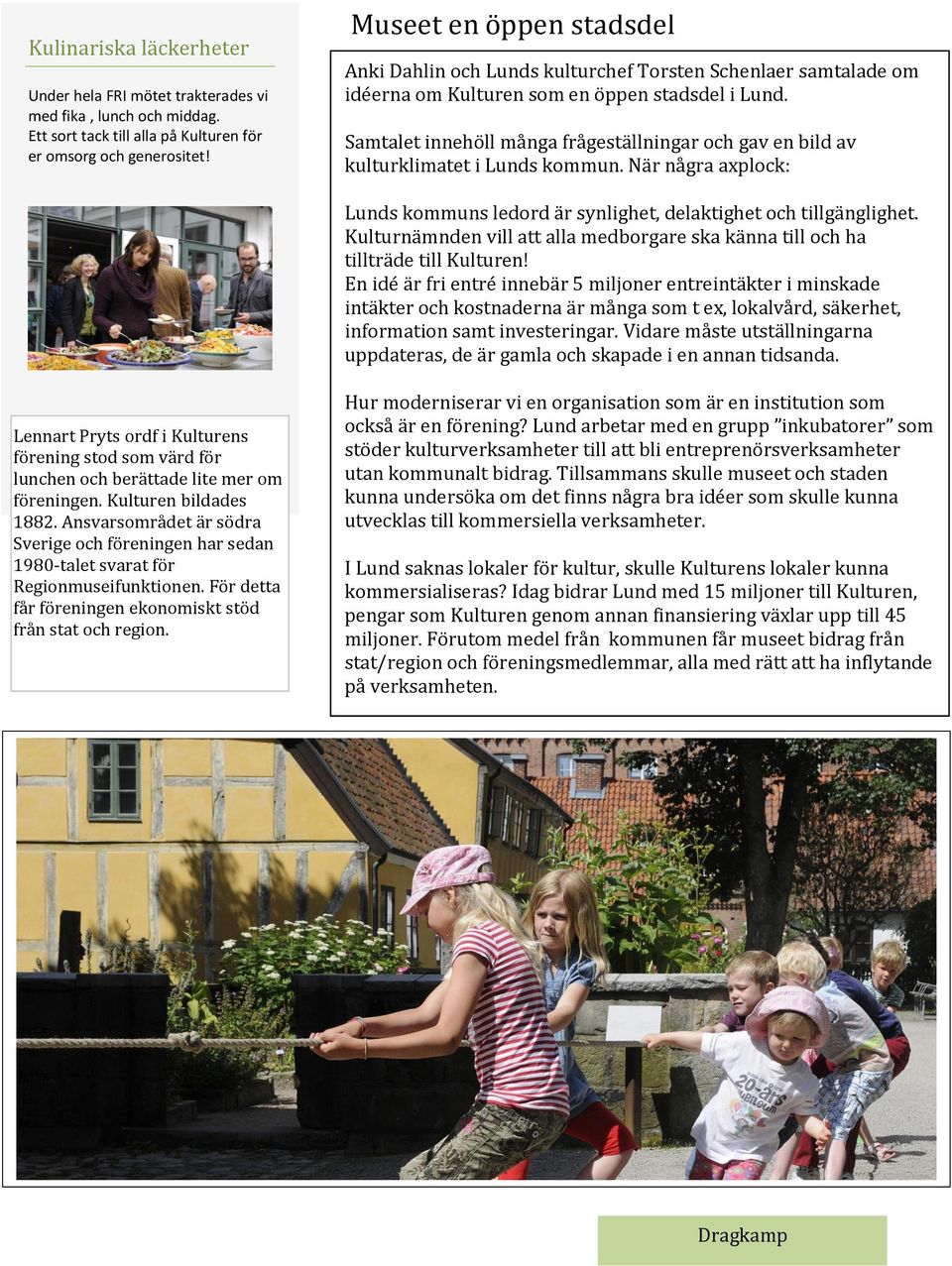 Samtalet innehöll många frågeställningar och gav en bild av kulturklimatet i Lunds kommun. När några axplock: Lunds kommuns ledord är synlighet, delaktighet och tillgänglighet.