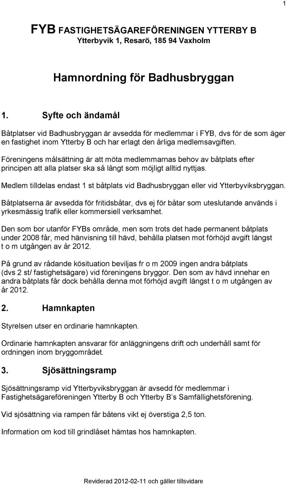 Föreningens målsättning är att möta medlemmarnas behov av båtplats efter principen att alla platser ska så långt som möjligt alltid nyttjas.
