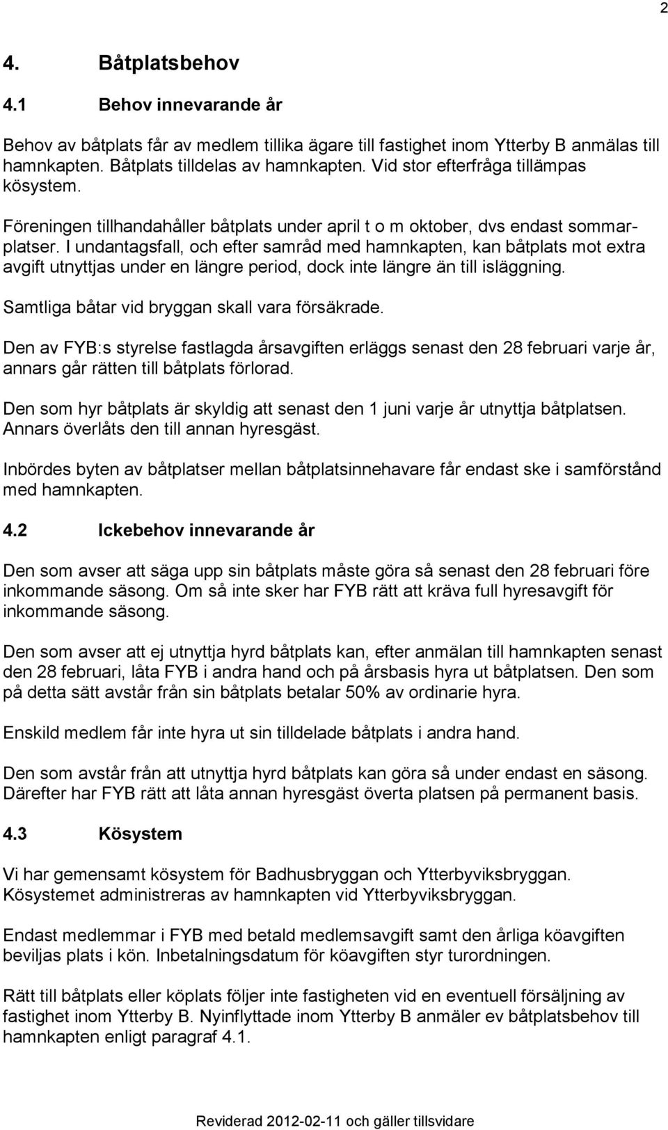 I undantagsfall, och efter samråd med hamnkapten, kan båtplats mot extra avgift utnyttjas under en längre period, dock inte längre än till isläggning. Samtliga båtar vid bryggan skall vara försäkrade.