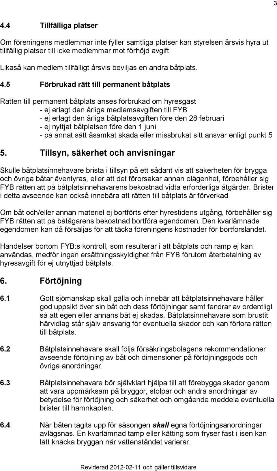 5 Förbrukad rätt till permanent båtplats Rätten till permanent båtplats anses förbrukad om hyresgäst - ej erlagt den årliga medlemsavgiften till FYB - ej erlagt den årliga båtplatsavgiften före den