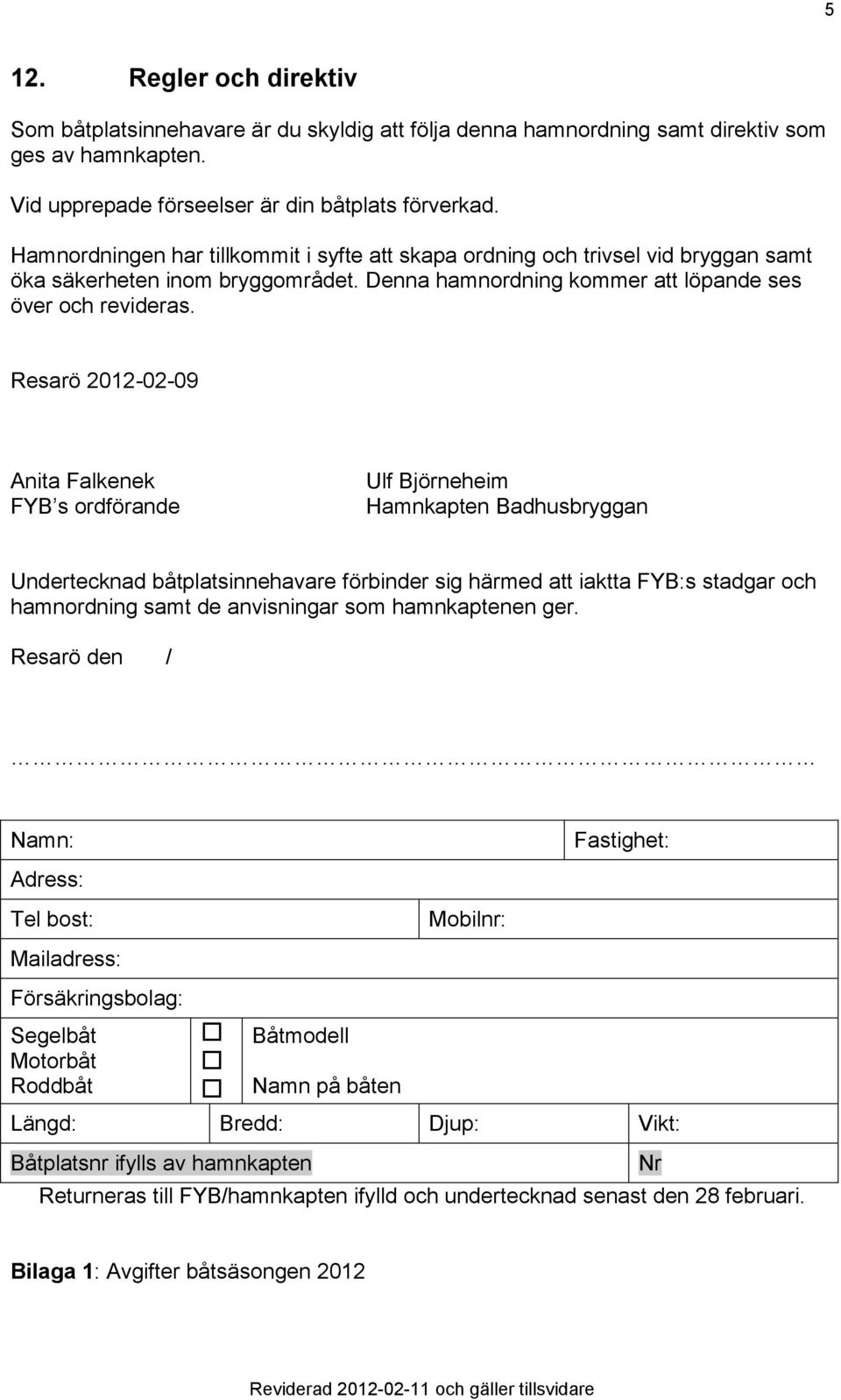 Resarö 2012-02-09 Anita Falkenek FYB s ordförande Ulf Björneheim Hamnkapten Badhusbryggan Undertecknad båtplatsinnehavare förbinder sig härmed att iaktta FYB:s stadgar och hamnordning samt de