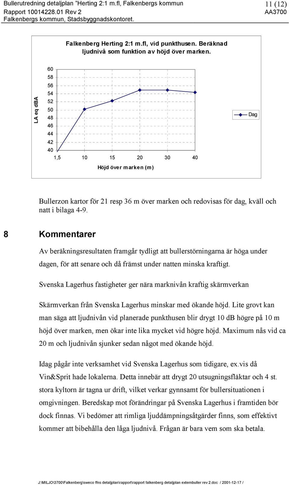 8 Kommentarer Av beräkningsresultaten framgår tydligt att bullerstörningarna är höga under dagen, för att senare och då främst under natten minska kraftigt.