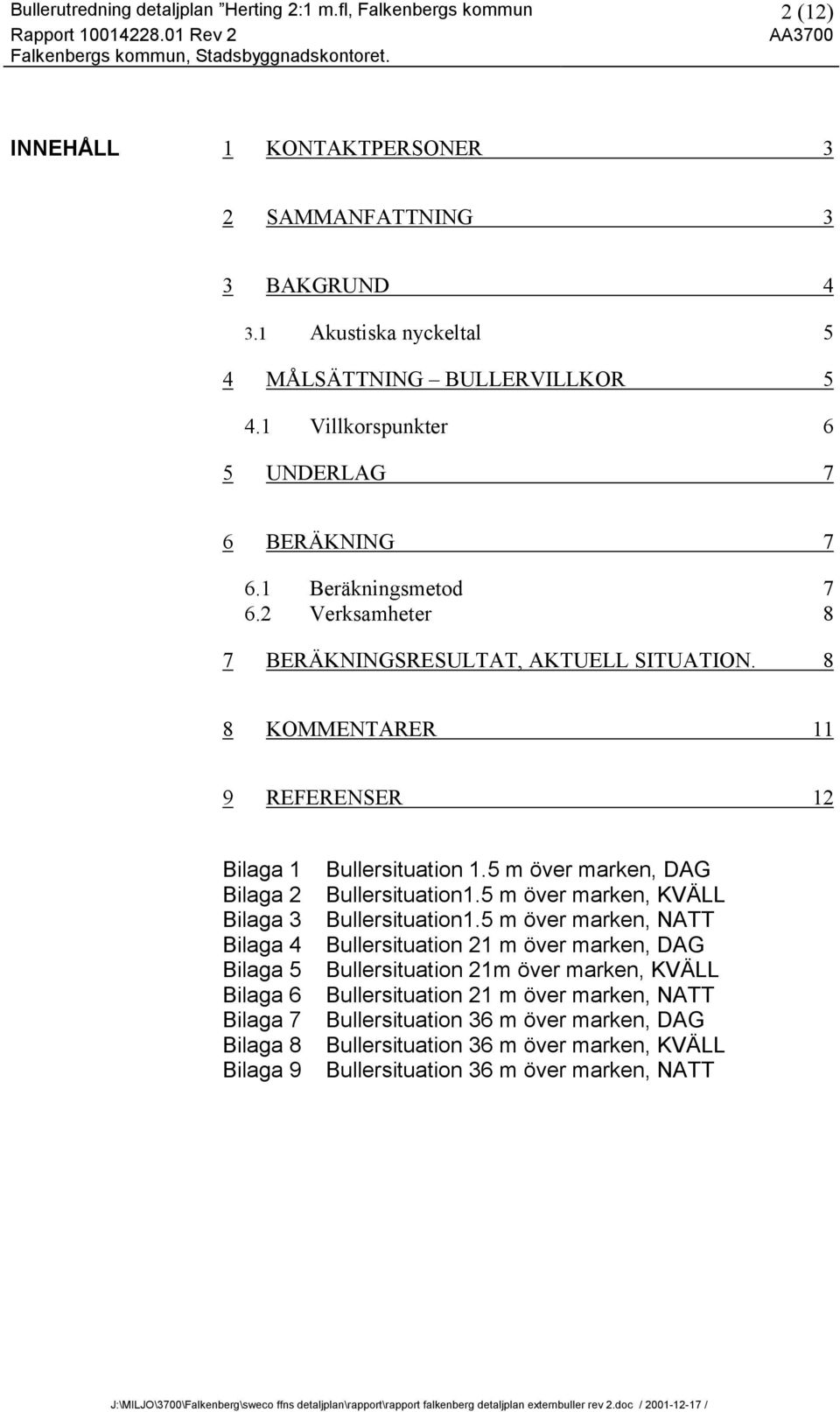 8 8 KOMMENTARER 11 9 REFERENSER 12 Bilaga 1 Bilaga 2 Bilaga 3 Bilaga 4 Bilaga 5 Bilaga 6 Bilaga 7 Bilaga 8 Bilaga 9 Bullersituation 1.5 m över marken, DAG Bullersituation1.