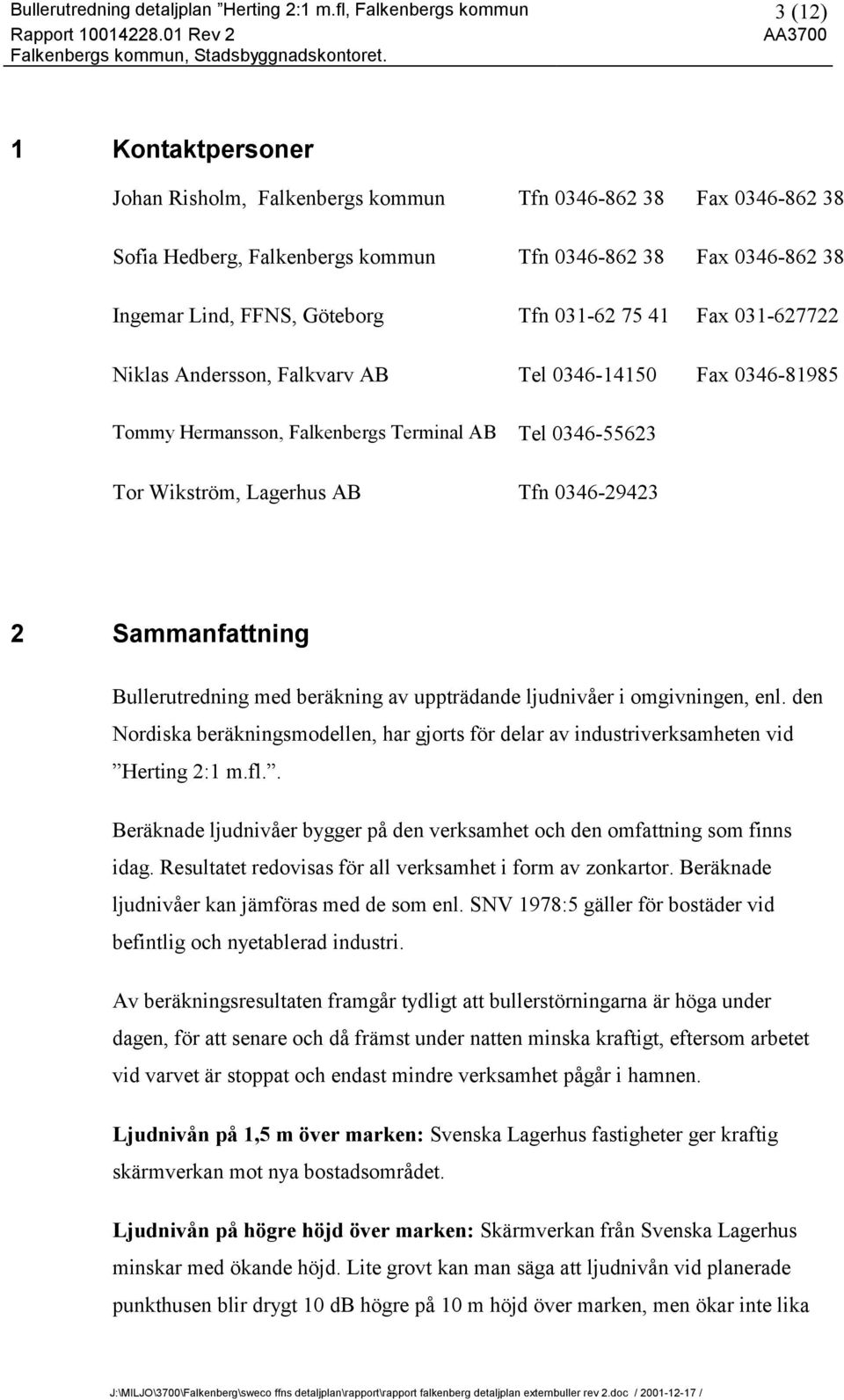 Göteborg Tfn 031-62 75 41 Fax 031-627722 Niklas Andersson, Falkvarv AB Tel 0346-14150 Fax 0346-81985 Tommy Hermansson, Falkenbergs Terminal AB Tel 0346-55623 Tor Wikström, Lagerhus AB Tfn 0346-29423